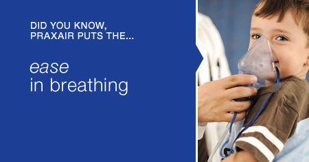 Did you know Praxair puts the...ease in breathing